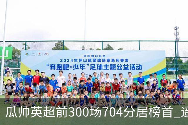 瓜帅英超前300场704分居榜首 遥遥领先第2名穆帅